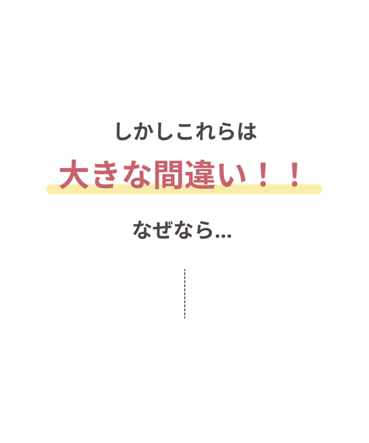 しかしこれらは大きな間違い!!なぜなら…